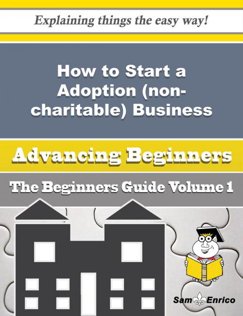 Cover of the book How to Start a Adoption (non-charitable) Business (Beginners Guide) by Leandra Lemons, SamEnrico