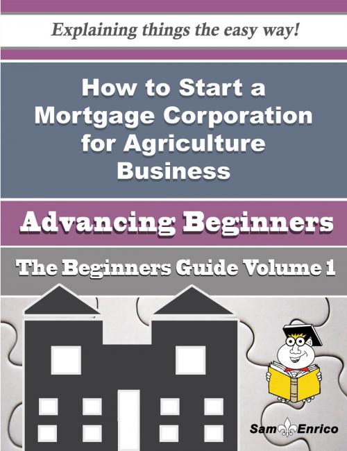 Cover of the book How to Start a Mortgage Corporation for Agriculture Business (Beginners Guide) by Ashli Quinlan, SamEnrico