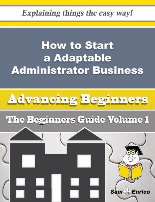 Cover of the book How to Start a Adaptable Administrator Business (Beginners Guide) by Ayesha Masterson, SamEnrico