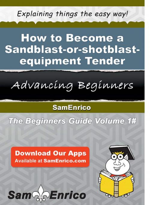 Cover of the book How to Become a Sandblast-or-shotblast-equipment Tender by Asha Strauss, SamEnrico