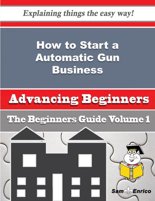 Cover of the book How to Start a Automatic Gun Business (Beginners Guide) by Mariann Springer, SamEnrico
