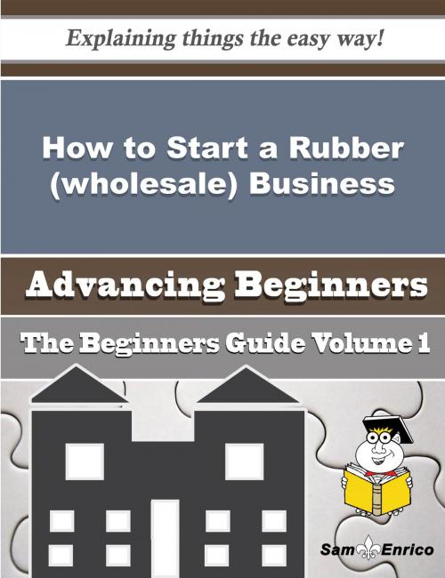 Cover of the book How to Start a Rubber (wholesale) Business (Beginners Guide) by Bernetta Witherspoon, SamEnrico