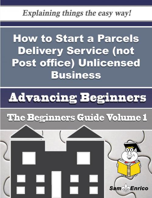 Cover of the book How to Start a Parcels Delivery Service (not Post office) Unlicensed Business (Beginners Guide) by Frances Yancey, SamEnrico