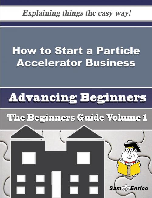 Cover of the book How to Start a Particle Accelerator Business (Beginners Guide) by Weldon Wahl, SamEnrico