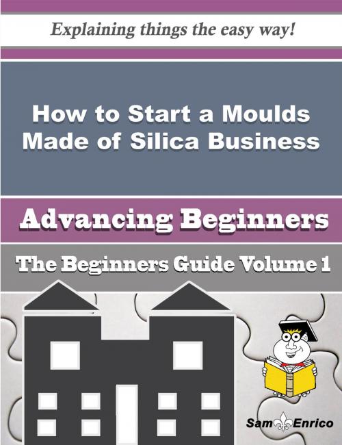 Cover of the book How to Start a Moulds Made of Silica Business (Beginners Guide) by Flor Travis, SamEnrico
