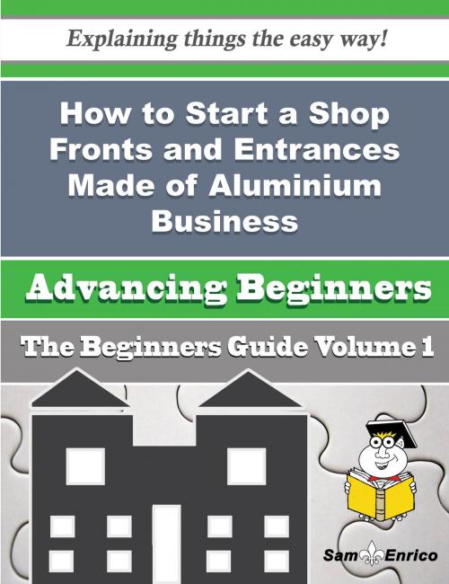 Cover of the book How to Start a Shop Fronts and Entrances Made of Aluminium Business (Beginners Guide) by Dee Baugh, SamEnrico