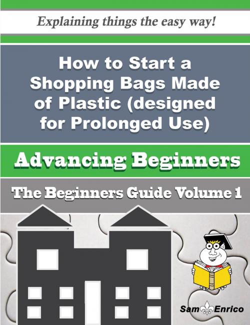 Cover of the book How to Start a Shopping Bags Made of Plastic (designed for Prolonged Use) Business (Beginners Guide) by Eliseo Maki, SamEnrico