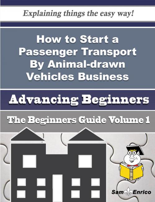 Cover of the book How to Start a Passenger Transport By Animal-drawn Vehicles Business (Beginners Guide) by Shavon Baumann, SamEnrico