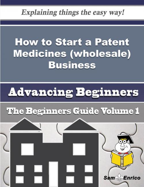 Cover of the book How to Start a Patent Medicines (wholesale) Business (Beginners Guide) by Asia Bayne, SamEnrico