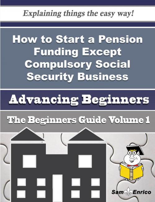 Cover of the book How to Start a Pension Funding Except Compulsory Social Security Business (Beginners Guide) by Johnson Batson, SamEnrico