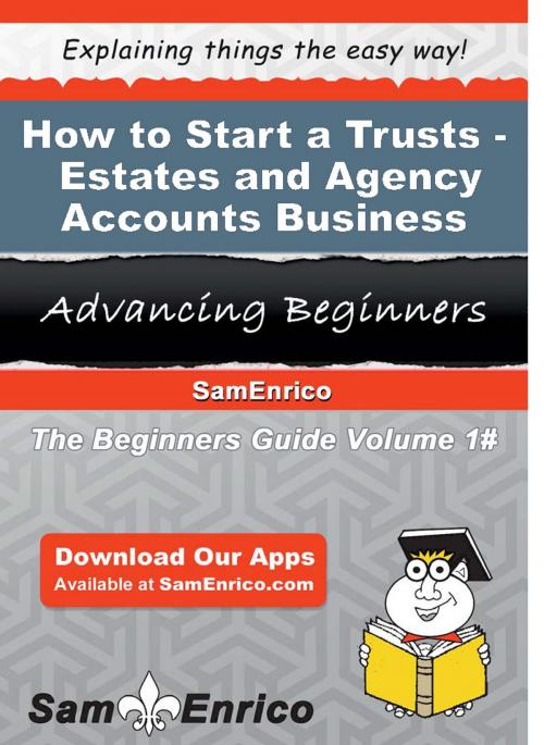 Cover of the book How to Start a Trusts - Estates - and Agency Accounts Business by Dionne Labbe, SamEnrico