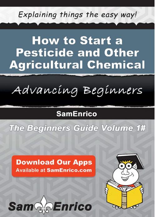 Cover of the book How to Start a Pesticide and Other Agricultural Chemical Manufacturing Business by Clinton Singleton, SamEnrico