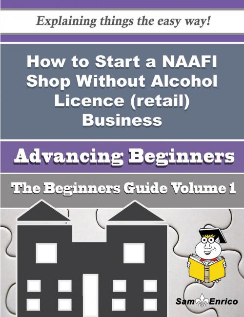 Cover of the book How to Start a NAAFI Shop Without Alcohol Licence (retail) Business (Beginners Guide) by Matthew Savoy, SamEnrico