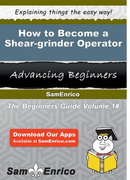 Cover of the book How to Become a Shear-grinder Operator by Leisha Orosco, SamEnrico