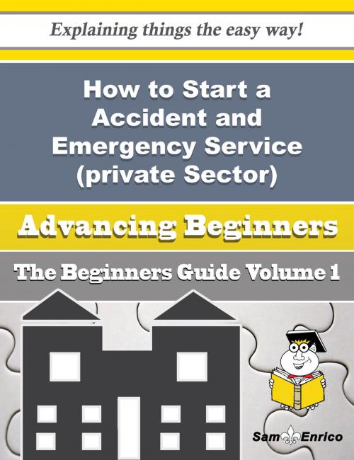 Cover of the book How to Start a Accident and Emergency Service (private Sector) Business (Beginners Guide) by Adella Skinner, SamEnrico