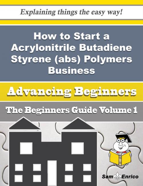Cover of the book How to Start a Acrylonitrile Butadiene Styrene (abs) Polymers Business (Beginners Guide) by Hollis Milliken, SamEnrico