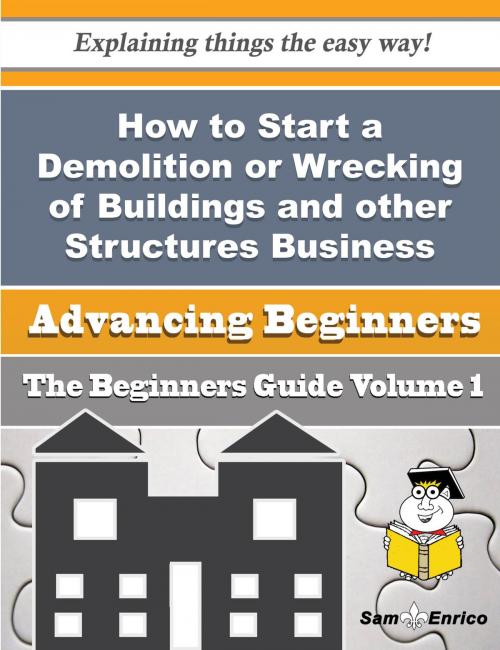 Cover of the book How to Start a Demolition or Wrecking of Buildings and other Structures Business (Beginners Guide) by Trina Correa, SamEnrico