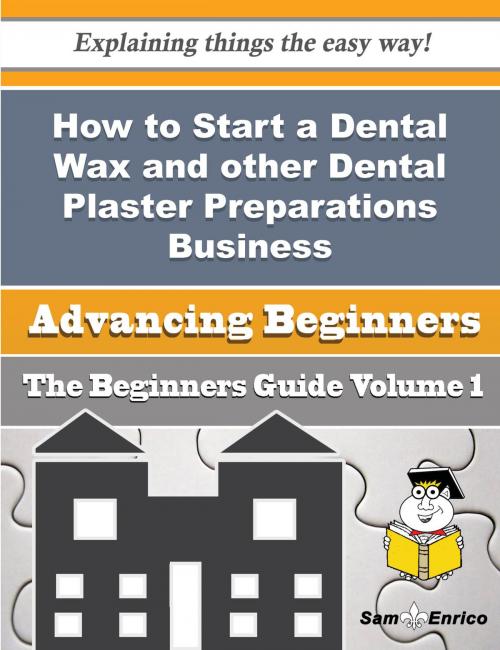 Cover of the book How to Start a Dental Wax and other Dental Plaster Preparations Business (Beginners Guide) by Marti Patten, SamEnrico
