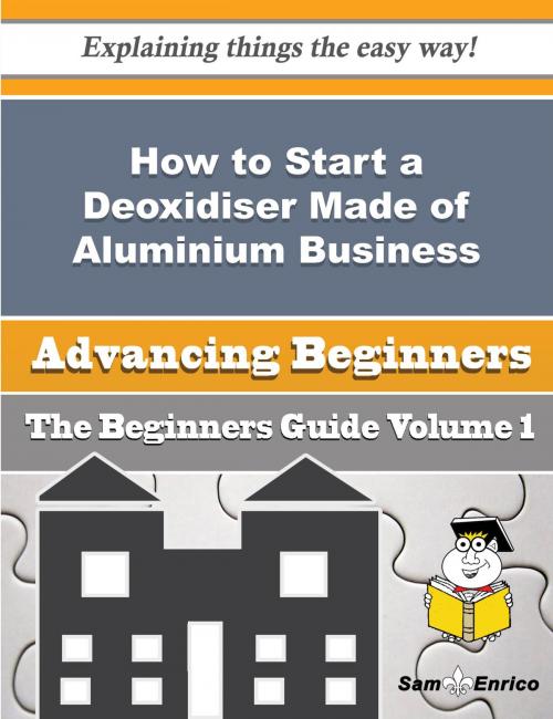 Cover of the book How to Start a Deoxidiser Made of Aluminium Business (Beginners Guide) by Mia Decker, SamEnrico