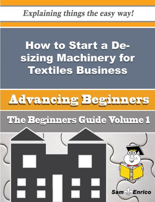 Cover of the book How to Start a De-sizing Machinery for Textiles Business (Beginners Guide) by Angila Kilpatrick, SamEnrico