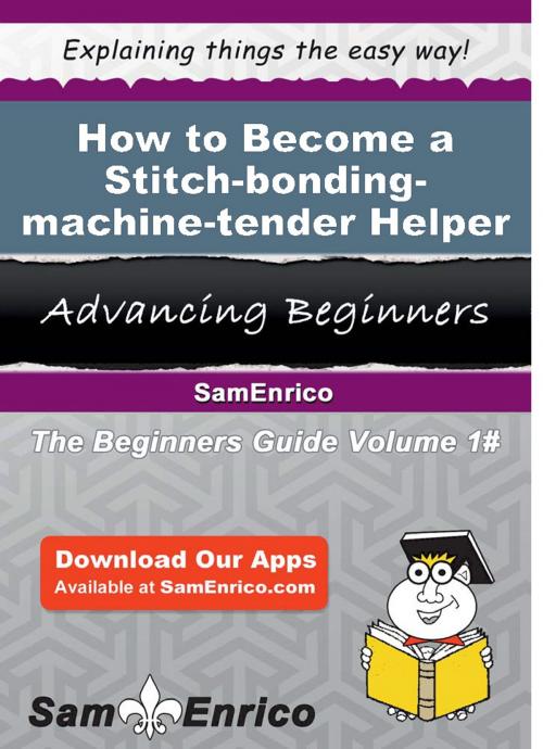 Cover of the book How to Become a Stitch-bonding-machine-tender Helper by Bree Marcus, SamEnrico