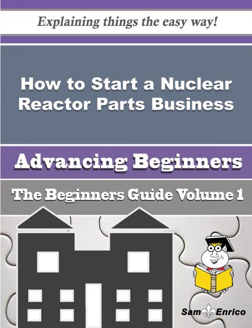 Cover of the book How to Start a Nuclear Reactor Parts Business (Beginners Guide) by Kiara Dominguez, SamEnrico