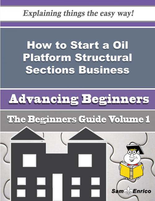 Cover of the book How to Start a Oil Platform Structural Sections Business (Beginners Guide) by Madie Mcwhorter, SamEnrico