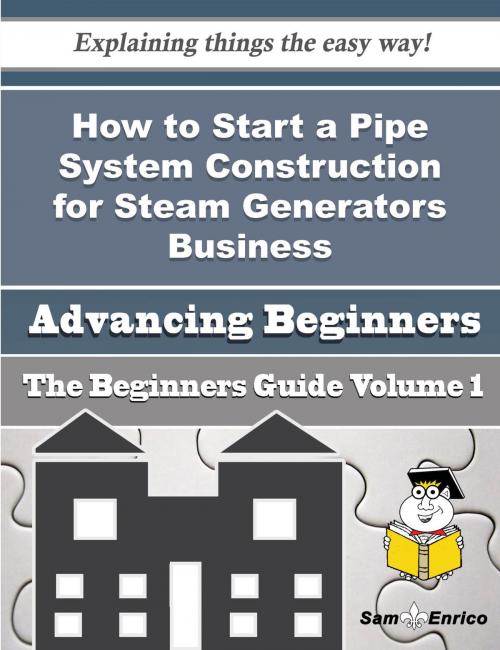 Cover of the book How to Start a Pipe System Construction for Steam Generators Business (Beginners Guide) by Dorothea Nunes, SamEnrico