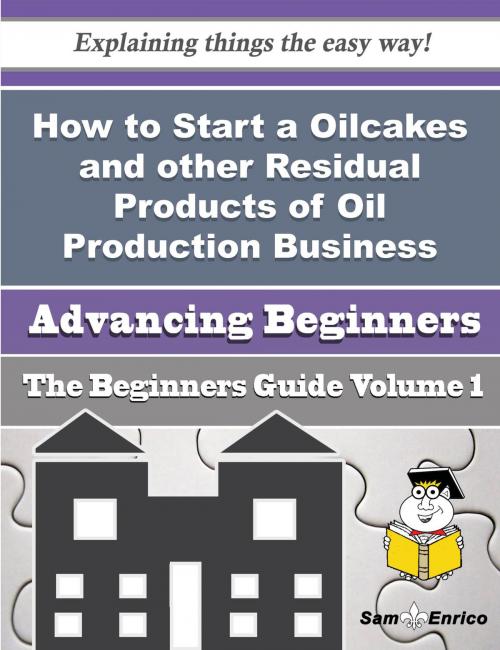 Cover of the book How to Start a Oilcakes and other Residual Products of Oil Production Business (Beginners Guide) by Antonietta Starling, SamEnrico