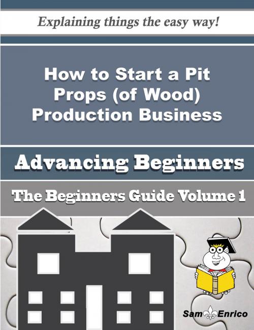 Cover of the book How to Start a Pit Props (of Wood) Production Business (Beginners Guide) by Gwenda Scroggins, SamEnrico