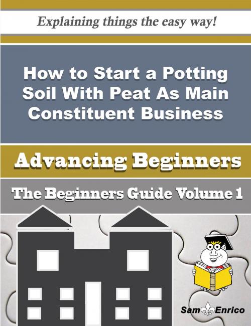 Cover of the book How to Start a Potting Soil With Peat As Main Constituent Business (Beginners Guide) by Talisha Joyner, SamEnrico