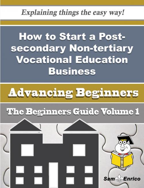 Cover of the book How to Start a Post-secondary Non-tertiary Vocational Education Business (Beginners Guide) by Dagny Wall, SamEnrico