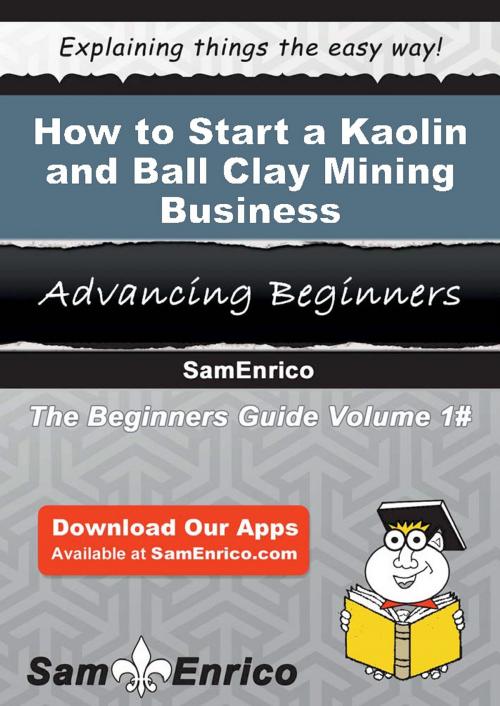 Cover of the book How to Start a Kaolin and Ball Clay Mining Business by Deedee Amaya, SamEnrico
