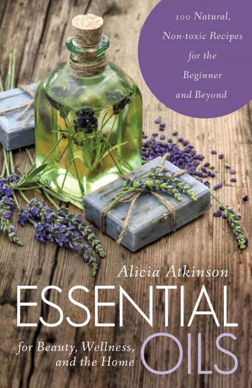 Cover of the book Essential Oils for Beauty, Wellness, and the Home by Alicia Atkinson, Skyhorse