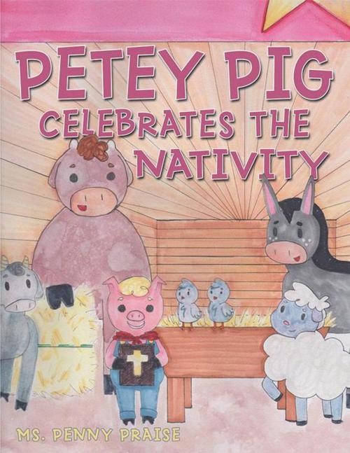 Cover of the book Petey Pig Celebrates the Nativity by Ms. Penny Praise, WestBow Press