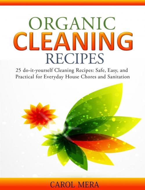 Cover of the book Organic Cleaning Recipes 25 do-it-yourself Cleaning Recipes: Safe, Easy, and Practical for Everyday House Chores and Sanitation by Carol Mera, Carol Mera