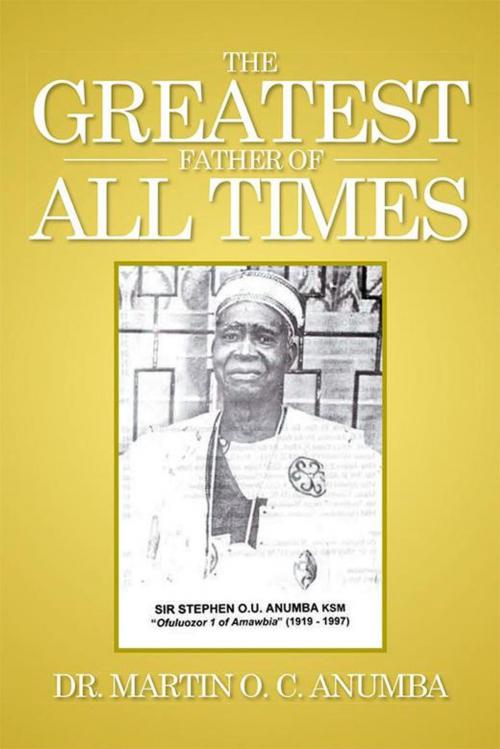 Cover of the book The Greatest Father of All Times by Dr. Martin O. C. Anumba, Xlibris US
