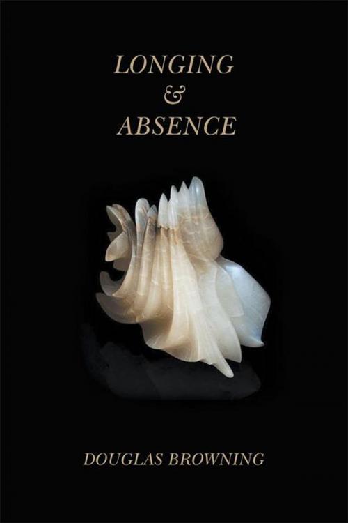 Cover of the book Longing & Absence by Douglas Browning, Xlibris US