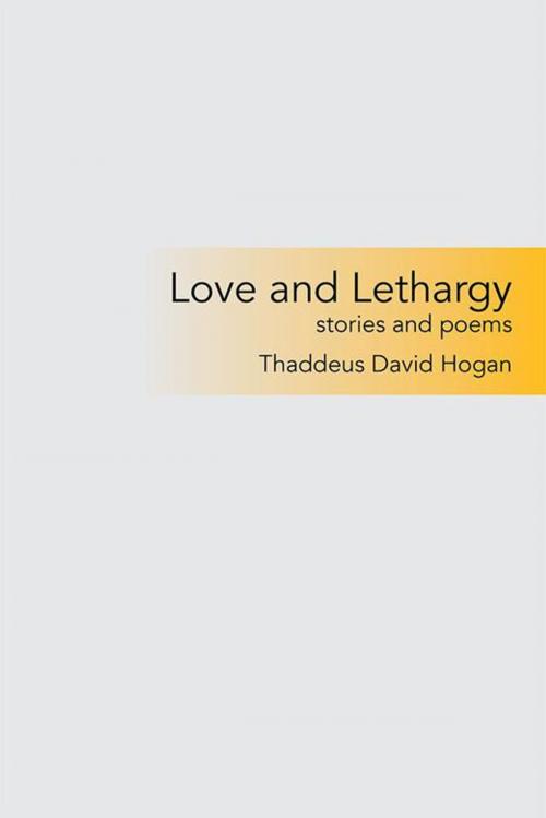 Cover of the book Love and Lethargy by Thaddeus David Hogan, Xlibris US