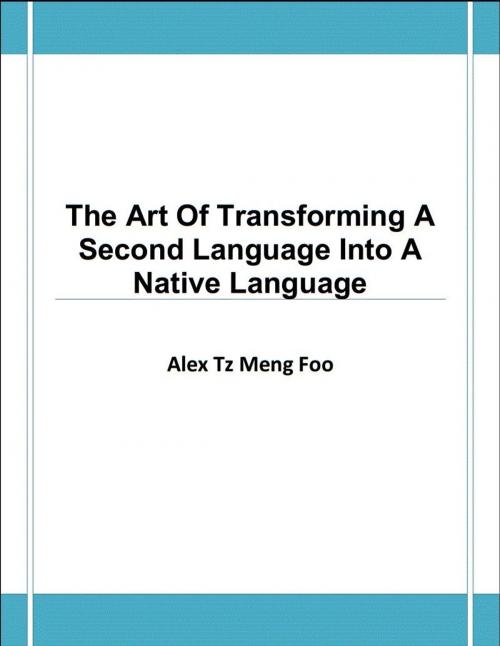 Cover of the book The Art Of Transforming A Second Language Into A Native Language by Alex Tz Meng Foo, kobo