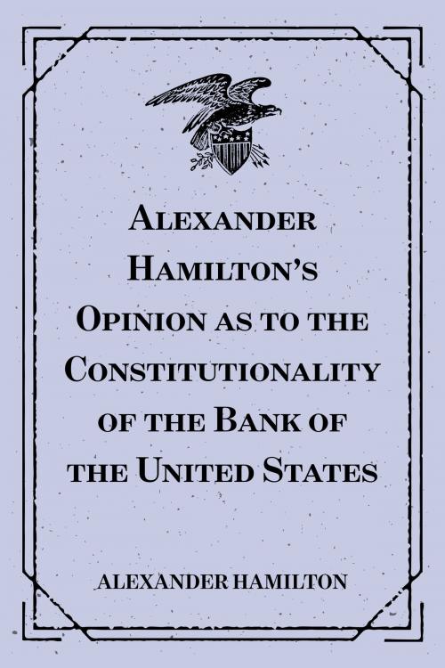 Cover of the book Alexander Hamilton's Opinion as to the Constitutionality of the Bank of the United States by Alexander Hamilton, Krill Press