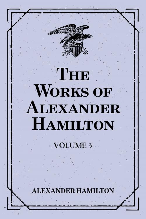 Cover of the book The Works of Alexander Hamilton: Volume 3 by Alexander Hamilton, Krill Press