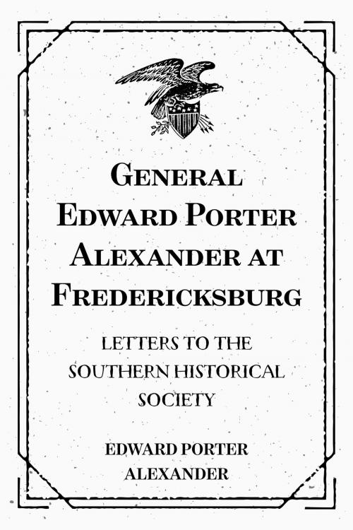 Cover of the book General Edward Porter Alexander at Fredericksburg: Letters to the Southern Historical Society by Edward Porter Alexander, Krill Press