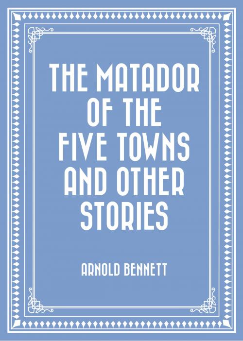 Cover of the book The Matador of the Five Towns and Other Stories by Arnold Bennett, Krill Press