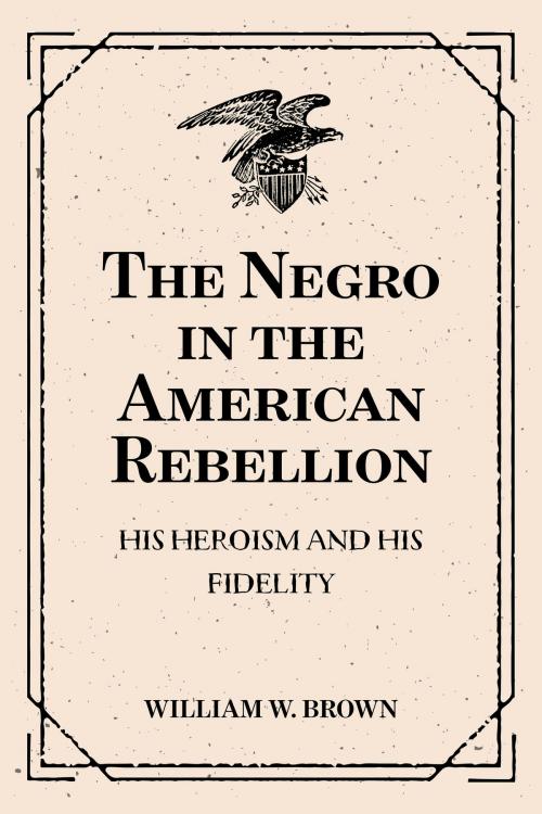 Cover of the book The Negro in the American Rebellion: His Heroism and His Fidelity by William W. Brown, Krill Press