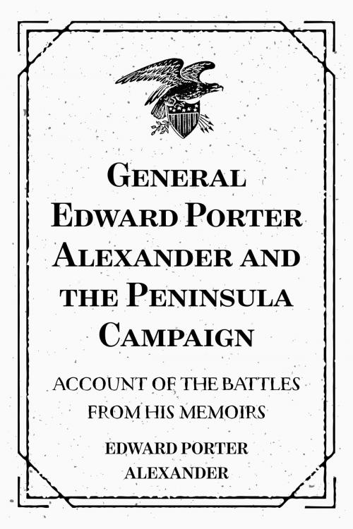 Cover of the book General Edward Porter Alexander and the Peninsula Campaign: Account of the Battles from His Memoirs by Edward Porter Alexander, Krill Press