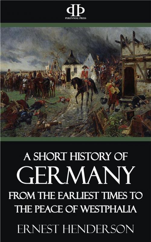 Cover of the book A Short History of Germany - From the Earliest Times to the Peace of Westphalia by Ernest Henderson, Perennial Press