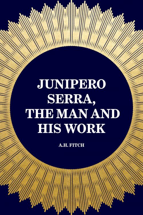 Cover of the book Junipero Serra, the Man and His Work by A.H. Fitch, Krill Press