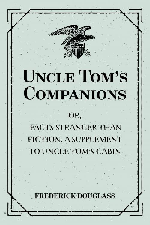Cover of the book Uncle Tom’s Companions: Or, Facts Stranger than Fiction. A Supplement to Uncle Tom’s Cabin: Being Startling Incidents in the Lives of Celebrated Fugitive Slaves by Frederick Douglass, Krill Press