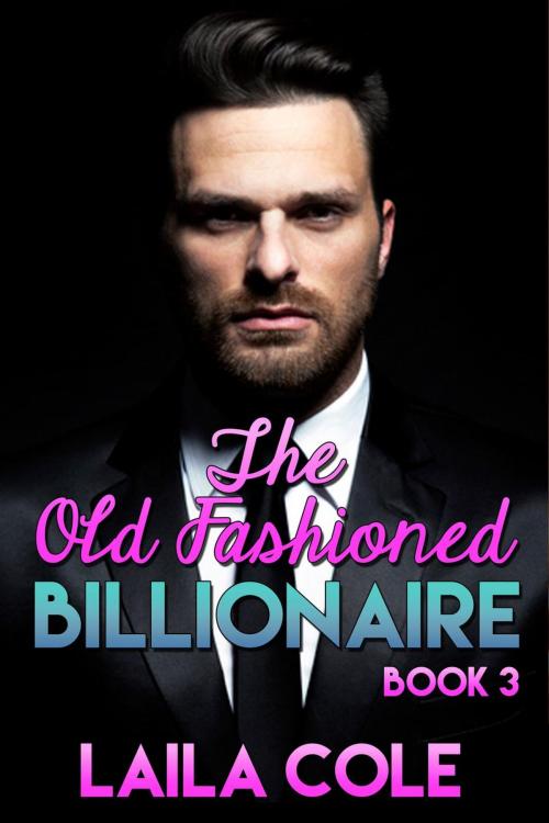 Cover of the book The Old Fashioned Billionaire - Book 3 by Laila Cole, Supernova Erotica